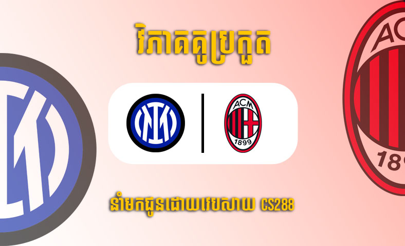 ព្យាករណ៍គូ​ Inter Milan vs AC Milan ម៉ោង២ ថ្ងៃទី១៧ឧសភា​